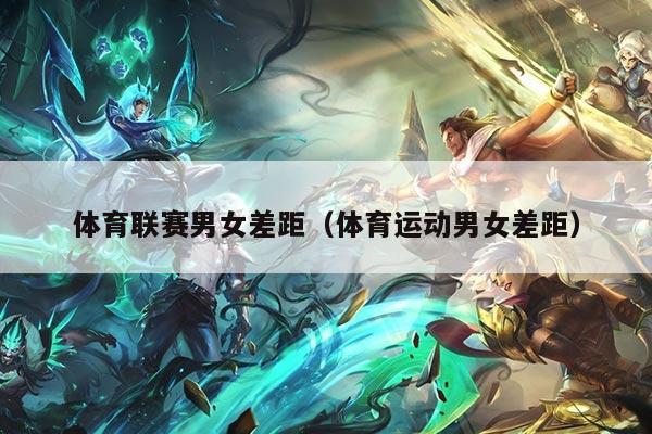 体育联赛男女差距（体育运动男女差距）