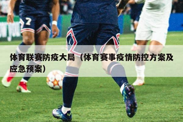 体育联赛防疫大局（体育赛事疫情防控方案及应急预案）