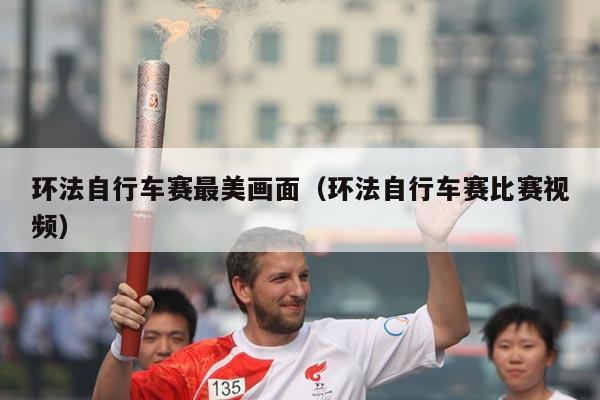 环法自行车赛最美画面（环法自行车赛比赛视频）