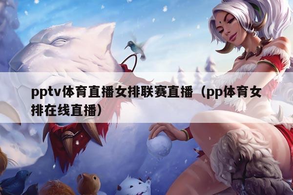 pptv体育直播女排联赛直播（pp体育女排在线直播）