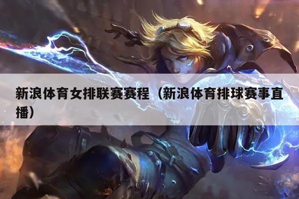 新浪体育女排联赛赛程（新浪体育排球赛事直播）