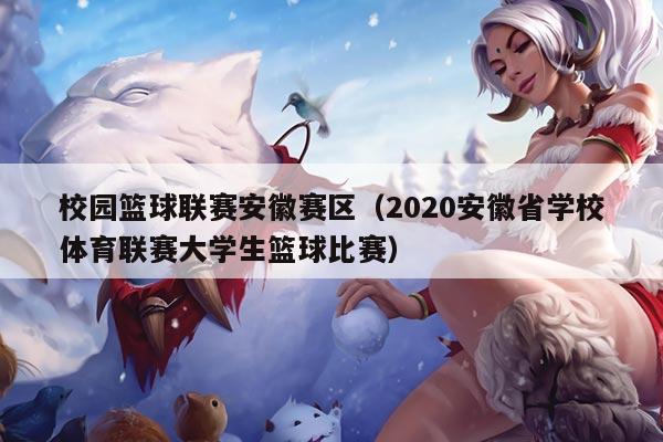校园篮球联赛安徽赛区（2020安徽省学校体育联赛大学生篮球比赛）