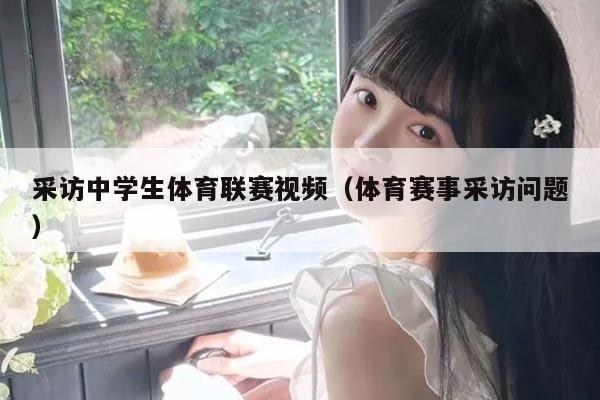 采访中学生体育联赛视频（体育赛事采访问题）