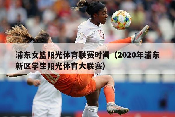 浦东女篮阳光体育联赛时间（2020年浦东新区学生阳光体育大联赛）