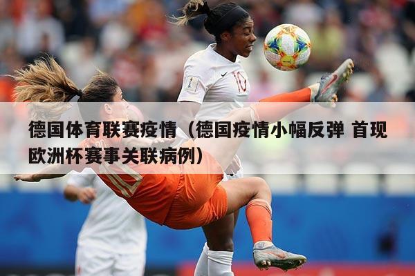 德国体育联赛疫情（德国疫情小幅反弹 首现欧洲杯赛事关联病例）