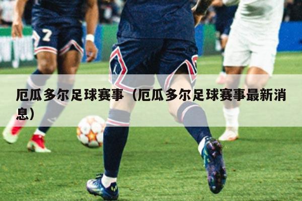 厄瓜多尔足球赛事（厄瓜多尔足球赛事最新消息）