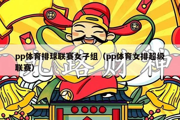 pp体育排球联赛女子组（pp体育女排超级联赛）