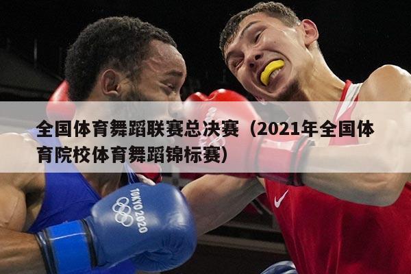 全国体育舞蹈联赛总决赛（2021年全国体育院校体育舞蹈锦标赛）