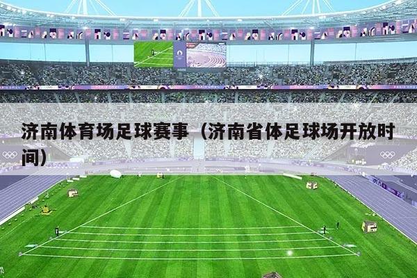 济南体育场足球赛事（济南省体足球场开放时间）