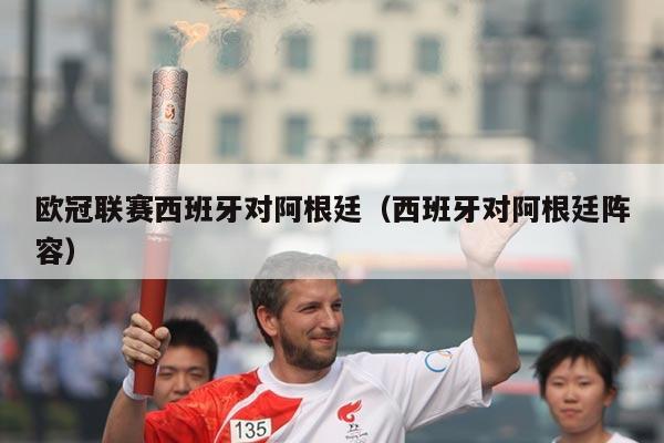 欧冠联赛西班牙对阿根廷（西班牙对阿根廷阵容）