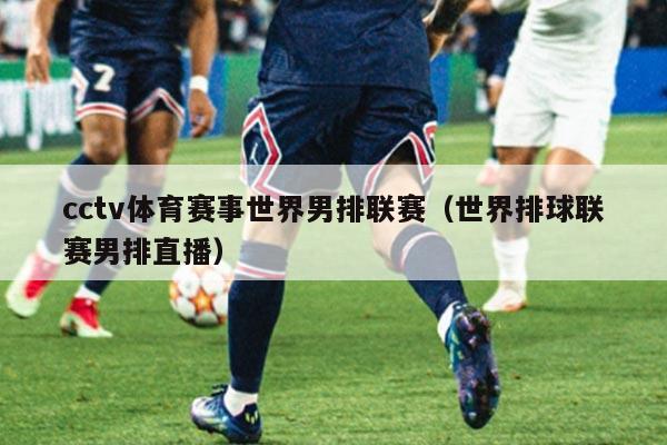 cctv体育赛事世界男排联赛（世界排球联赛男排直播）