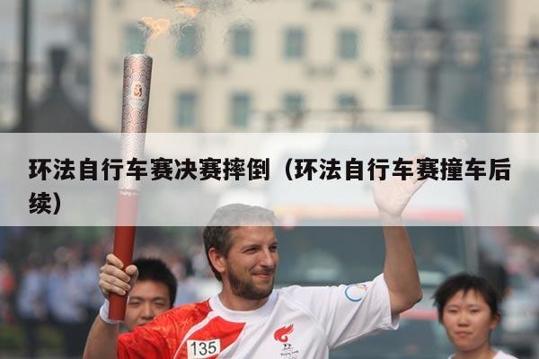 环法自行车赛决赛摔倒（环法自行车赛撞车后续）