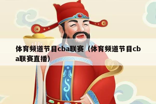 体育频道节目cba联赛（体育频道节目cba联赛直播）