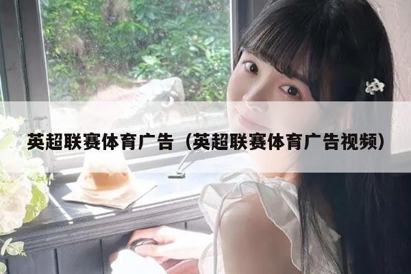 英超联赛体育广告（英超联赛体育广告视频）
