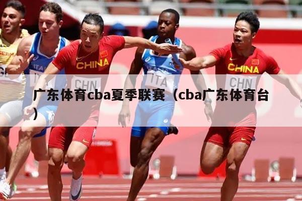 广东体育cba夏季联赛（cba广东体育台）