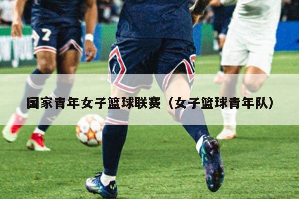 国家青年女子篮球联赛（女子篮球青年队）
