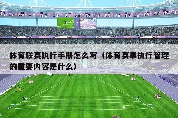 体育联赛执行手册怎么写（体育赛事执行管理的重要内容是什么）