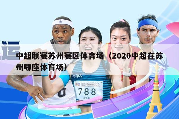 中超联赛苏州赛区体育场（2020中超在苏州哪座体育场）
