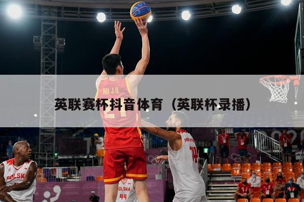 英联赛杯抖音体育（英联杯录播）