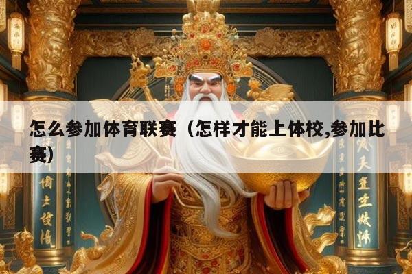 怎么参加体育联赛（怎样才能上体校,参加比赛）