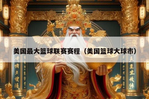 美国最大篮球联赛赛程（美国篮球大球市）