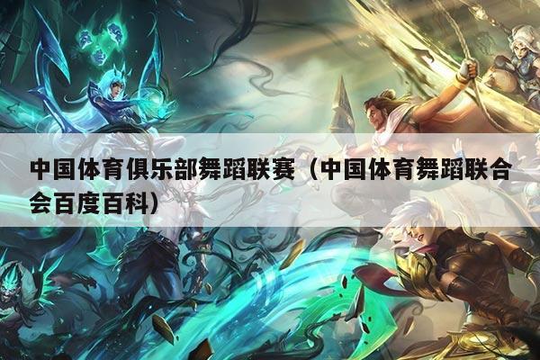 中国体育俱乐部舞蹈联赛（中国体育舞蹈联合会百度百科）