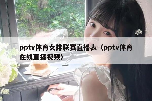 pptv体育女排联赛直播表（pptv体育在线直播视频）