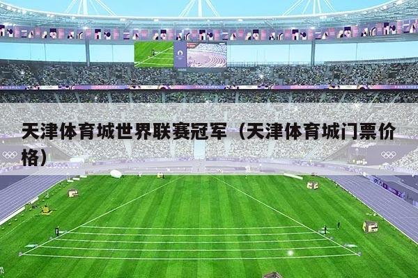 天津体育城世界联赛冠军（天津体育城门票价格）