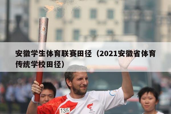 安徽学生体育联赛田径（2021安徽省体育传统学校田径）
