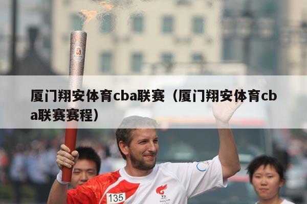 厦门翔安体育cba联赛（厦门翔安体育cba联赛赛程）