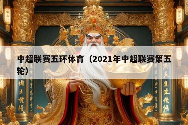 中超联赛五环体育（2021年中超联赛第五轮）