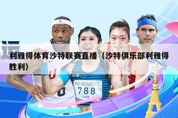 利雅得体育沙特联赛直播(沙特俱乐部利雅得胜利)