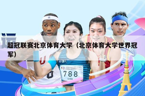 超冠联赛北京体育大学（北京体育大学世界冠军）