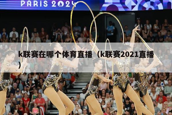 k联赛在哪个体育直播（k联赛2021直播）