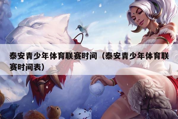 泰安青少年体育联赛时间（泰安青少年体育联赛时间表）