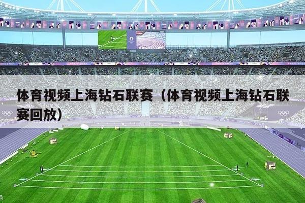 体育视频上海钻石联赛（体育视频上海钻石联赛回放）