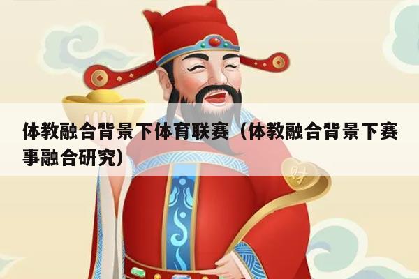 体教融合背景下体育联赛（体教融合背景下赛事融合研究）