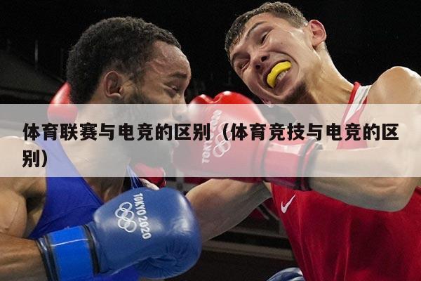 体育联赛与电竞的区别（体育竞技与电竞的区别）
