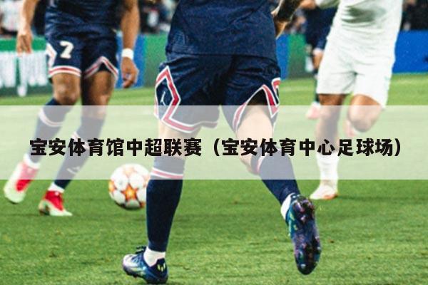宝安体育馆中超联赛（宝安体育中心足球场）