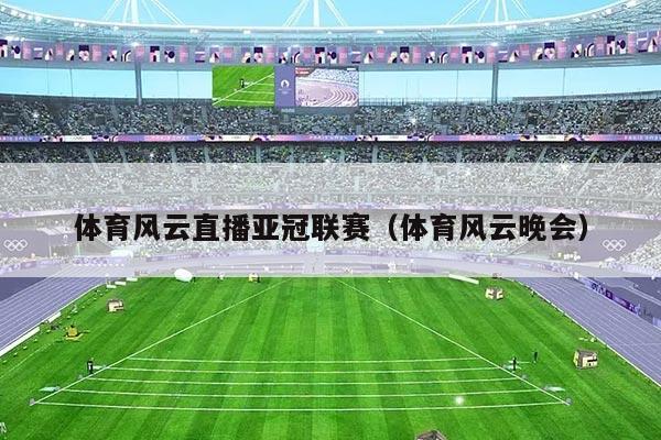 体育风云直播亚冠联赛（体育风云晚会）