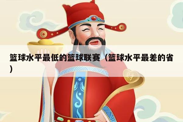 篮球水平最低的篮球联赛（篮球水平最差的省）