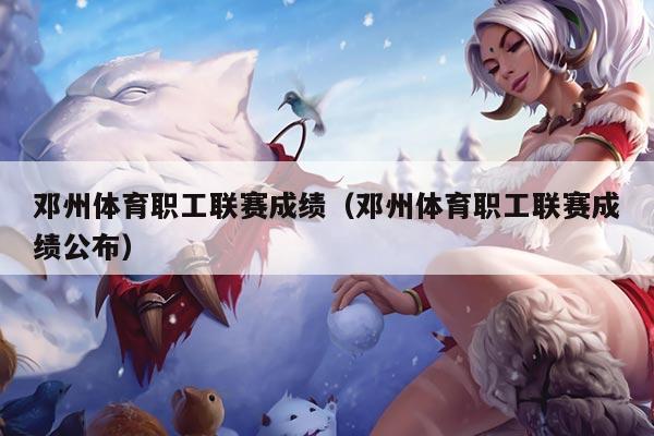 邓州体育职工联赛成绩（邓州体育职工联赛成绩公布）