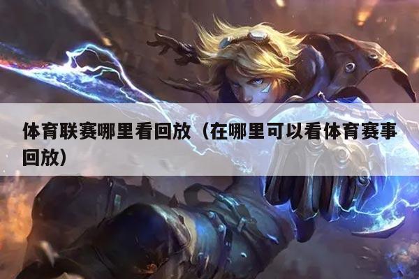体育联赛哪里看回放（在哪里可以看体育赛事回放）