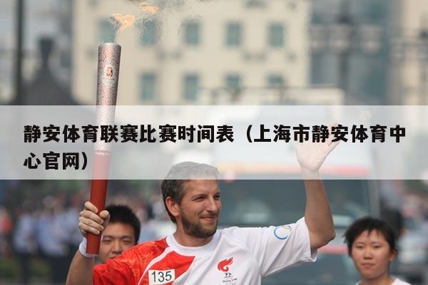 静安体育联赛比赛时间表（上海市静安体育中心官网）