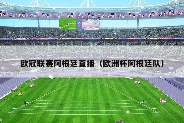 欧冠联赛阿根廷直播（欧洲杯阿根廷队）