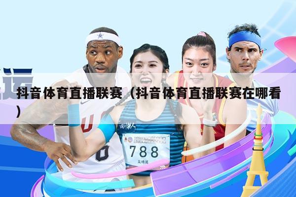抖音体育直播联赛（抖音体育直播联赛在哪看）