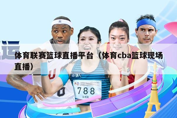 体育联赛篮球直播平台（体育cba篮球现场直播）