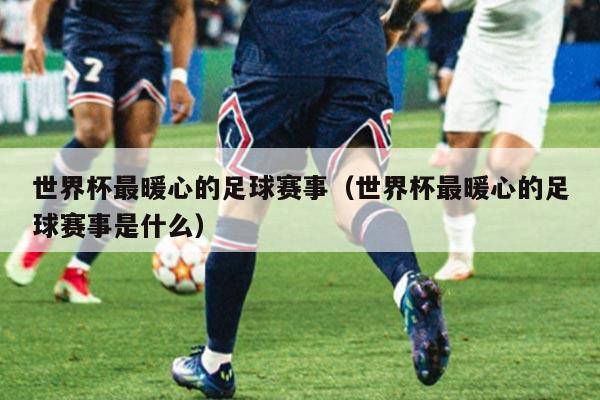 世界杯最暖心的足球赛事（世界杯最暖心的足球赛事是什么）