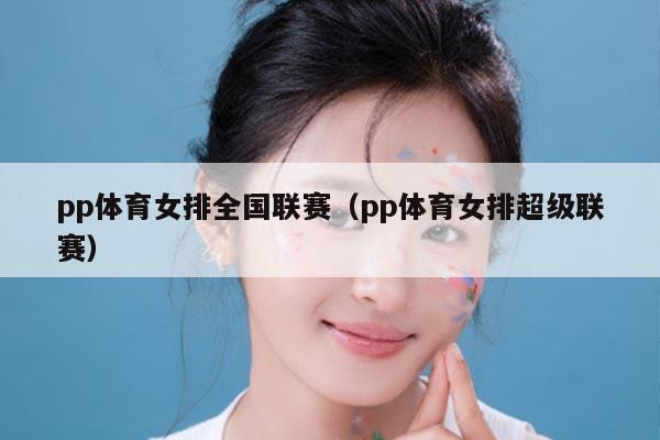 pp体育女排全国联赛（pp体育女排超级联赛）