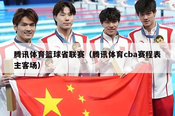 腾讯体育篮球省联赛（腾讯体育cba赛程表主客场）